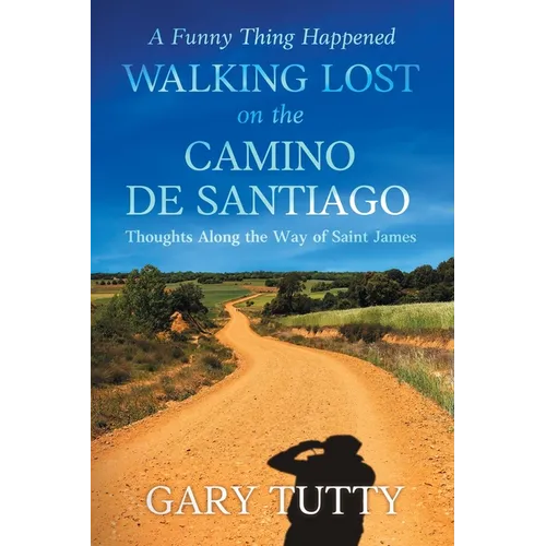 A Funny Thing Happened Walking Lost on the Camino De Santiago: Thoughts Along the Way of Saint James