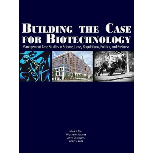 Building the Case for Biotechnology: Management Case Studies in Science, Laws, Regulations, Politics, and Business