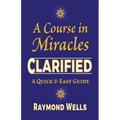 A Course in Miracles Clarified: A Quick and Easy Guide