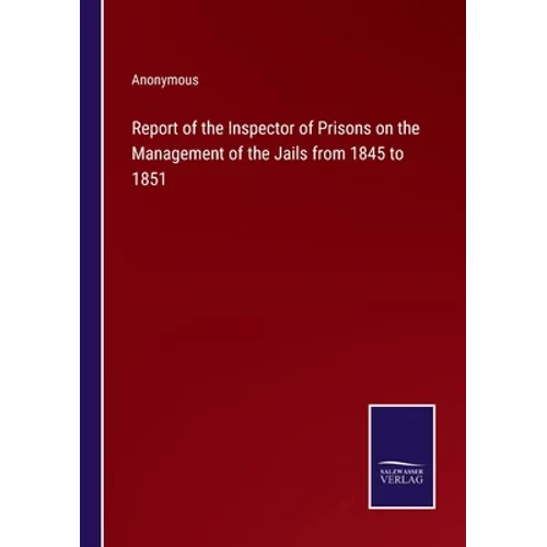 Report of the Inspector of Prisons on the Management of the Jails from 1845 to 1851