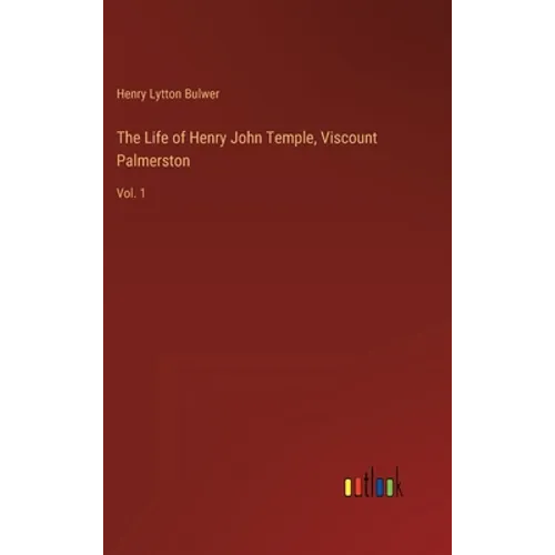 The Life of Henry John Temple, Viscount Palmerston: Vol. 1