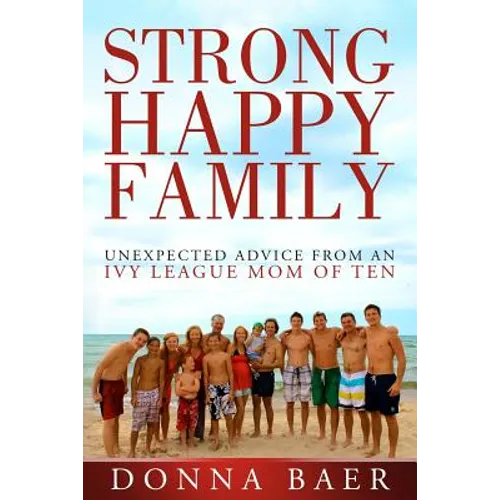 Strong Happy Family: Unexpected Advice from an Ivy League Mom of 10