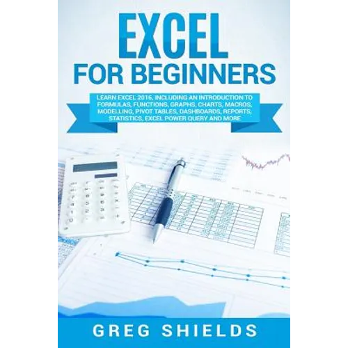 Excel for Beginners: Learn Excel 2016, Including an Introduction to Formulas, Functions, Graphs, Charts, Macros, Modelling, Pivot Tables, D