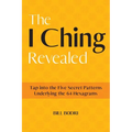 The I Ching Revealed: Tap Into the Five Secret Patterns Underlying the 64 Hexagrams