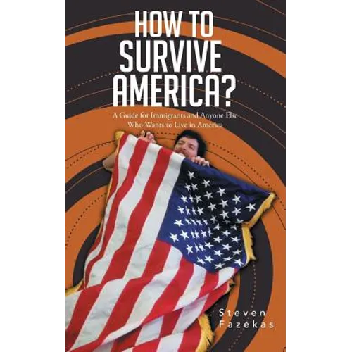 How to Survive America?: (A Guide for Immigrants and Everyone Else Who Wants to Live in America)
