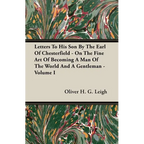 Letters To His Son By The Earl Of Chesterfield - On The Fine Art Of Becoming A Man Of The World And A Gentleman - Volume I - Paperback