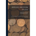 Applied Motion Study: A Collection of Papers On the Efficient Method to Industrial Preparedness