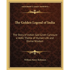 The Golden Legend of India: The Story of India's God Given Cynosure a Vedic Theme of Human Life and Divine Wisdom - Paperback