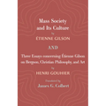 Mass Society and Its Culture, and Three Essays concerning Etienne Gilson on Bergson, Christian Philosophy, and Art