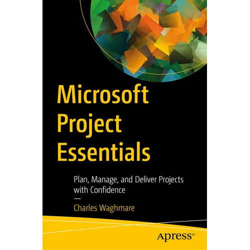 Microsoft Project Essentials: Plan, Manage, and Deliver Projects with Confidence