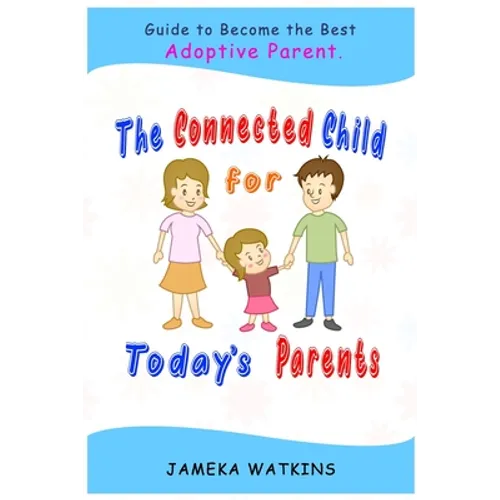 The Connected Child for Today's Parents: Guide to Become the Best Adoptive Parent