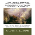 From the deep woods to civilization; chapters in the autobiography of an Indian. By: Charles A . Eastman