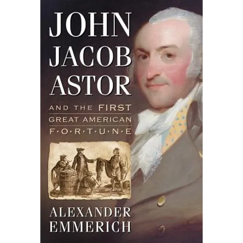 John Jacob Astor and the First Great American Fortune