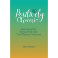 Positively Chronic: Inspiration for Living Well with Your Chronic Condition