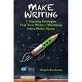 Make Writing: 5 Teaching Strategies That Turn Writer's Workshop Into a Maker Space