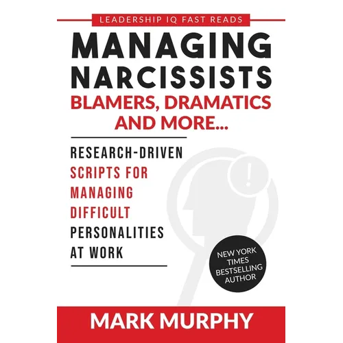 Managing Narcissists, Blamers, Dramatics and More...: Research-Driven Scripts For Managing Difficult Personalities At Work
