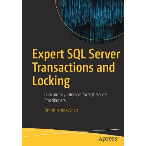 Expert SQL Server Transactions and Locking: Concurrency Internals for SQL Server Practitioners