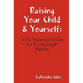 Raising Your Child & Yourself: A No Nonsense Guide for Young Single Parents