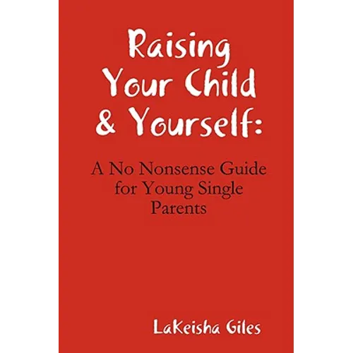 Raising Your Child & Yourself: A No Nonsense Guide for Young Single Parents