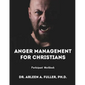Anger Management for Christians Participant Workbook: A Faith-Based Guide to Understanding and Overcoming Anger through Biblical Principles