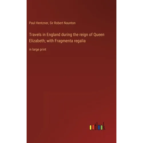 Travels in England during the reign of Queen Elizabeth; with Fragmenta regalia: in large print