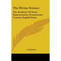 The Divine Science: The Aesthetic Of Some Representative Seventeenth-Century English Poets