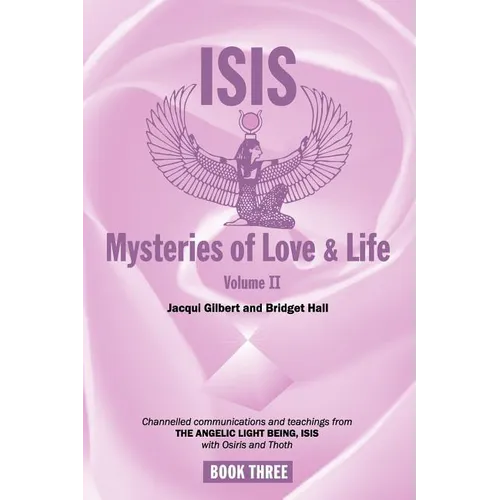 Isis Mysteries of Love & Life Volume II: Channelled communications and teachings from The Angelic Light Being, Isis with Osiris and Thoth
