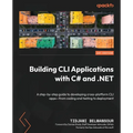 Building CLI Applications with C# and .NET: A step-by-step guide to developing cross-platform CLI apps-from coding and testing to deployment
