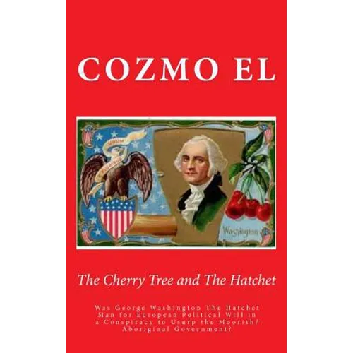 The Cherry Tree and The Hatchet: Was George Washington The Hatchet Man for European Political Will in a Conspiracy to Usurp the Moorish/Aboriginal Gov