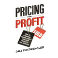 Pricing for Profit: How to Command Higher Prices for Your Products and Services