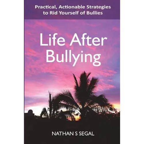 Life After Bullying: Practical, Actionable Strategies to Rid Yourself of Bullies
