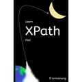 Learn XPath Fast: A beginner-friendly, exercise-based course for people who want to use XPath in Selenium, SQL Server, XQuery or anywhere else