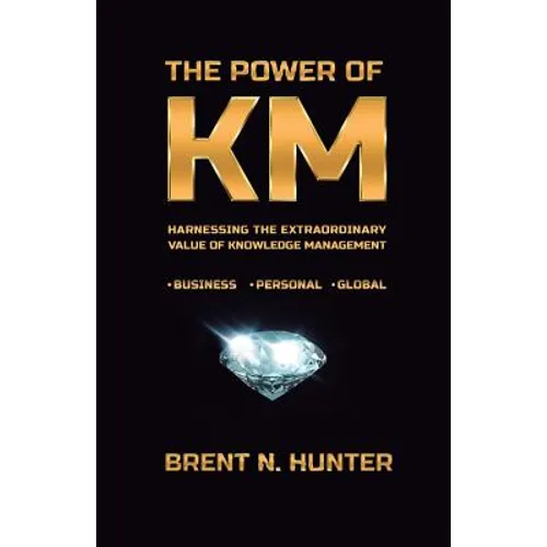 The Power of KM: Harnessing the Extraordinary Value of Knowledge Management