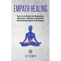 Empath healing: Survival Guide for Empaths, Become a Healer Instead of Absorbing Negative Energies