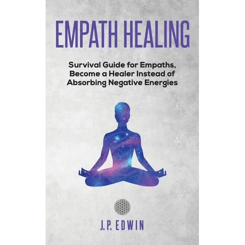Empath healing: Survival Guide for Empaths, Become a Healer Instead of Absorbing Negative Energies