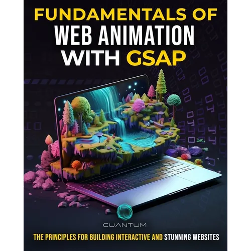 Fundamentals of Web Animation with GSAP: The Principles for Building Interactive and Stunning Websites: Explore the GreenSock animation platform to pr