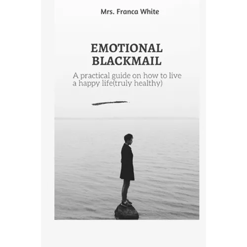 Emotional Blackmail: A practical guide on how to live a happy life (truly healthy).