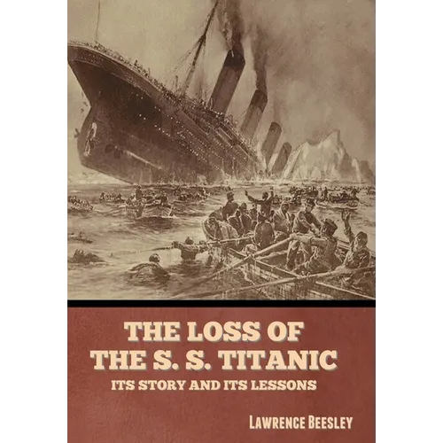 The Loss of the S. S. Titanic: Its Story and Its Lessons