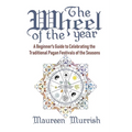 The Wheel of The Year: A Beginner's Guide to Celebrating the Traditional Pagan Festivals of the Seasons
