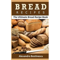 Bread Recipes: The Ultimate Bread Recipe Book
