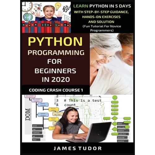 Python Programming For Beginners In 2020: Learn Python In 5 Days with Step-By-Step Guidance, Hands-On Exercises And Solution - Fun Tutorial For Novice