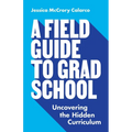 A Field Guide to Grad School: Uncovering the Hidden Curriculum