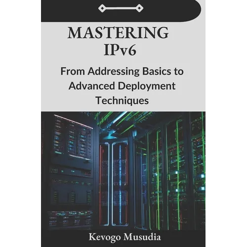Mastering IPv6: From Addressing Basics to Advanced Deployment Techniques
