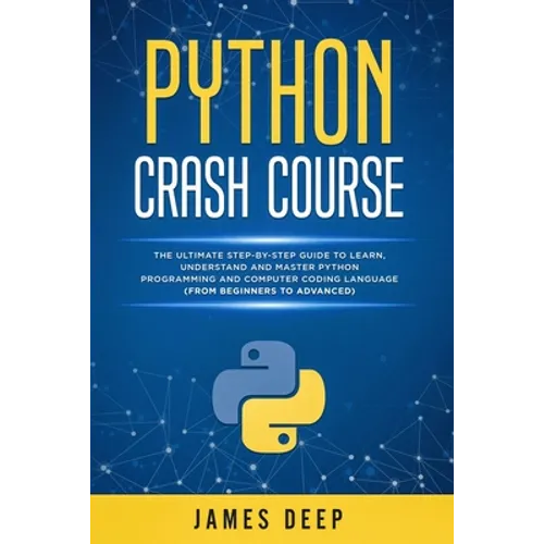 Python Crash Course: The Ultimate Step-By-Step Guide to Learn, Understand, and Master Python Programming and Computer Coding Language (From