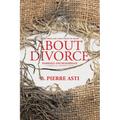Everything You Don't Want to Know About Divorce: Marriage and Remarriage (A Biblical Perspective)