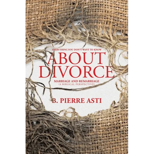 Everything You Don't Want to Know About Divorce: Marriage and Remarriage (A Biblical Perspective)