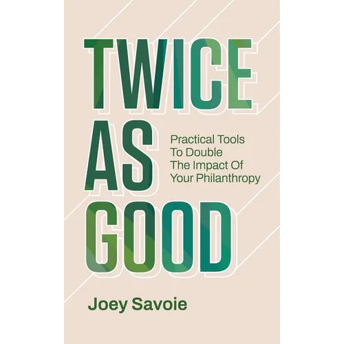 Twice As Good: Practical Tools to Double the Impact of Your Philanthropy