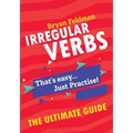 Irregular Verbs. The Ultimate Guide: That's easy. Just Practise!
