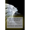The Journey to Spirit: A Guide to Psychic Development and Spiritual and Inspirational Philosophy