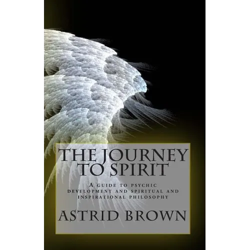 The Journey to Spirit: A Guide to Psychic Development and Spiritual and Inspirational Philosophy